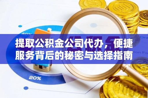 平山提取公积金公司代办，便捷服务背后的秘密与选择指南