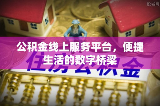 平山公积金线上服务平台，便捷生活的数字桥梁