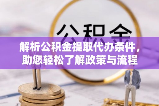 平山解析公积金提取代办条件，助您轻松了解政策与流程