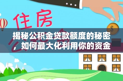 平山揭秘公积金贷款额度的秘密，如何最大化利用你的资金