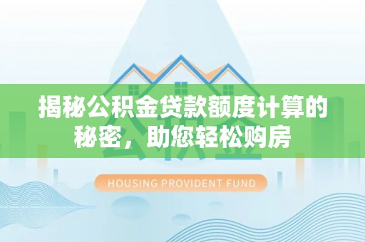 平山揭秘公积金贷款额度计算的秘密，助您轻松购房