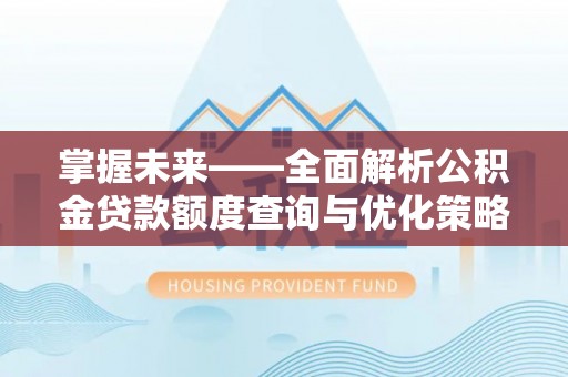 平山掌握未来——全面解析公积金贷款额度查询与优化策略
