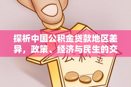 平山探析中国公积金贷款地区差异，政策、经济与民生的交织影响
