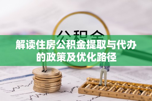 平山解读住房公积金提取与代办的政策及优化路径