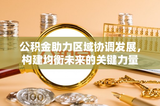 平山公积金助力区域协调发展，构建均衡未来的关键力量
