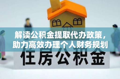 平山解读公积金提取代办政策，助力高效办理个人财务规划