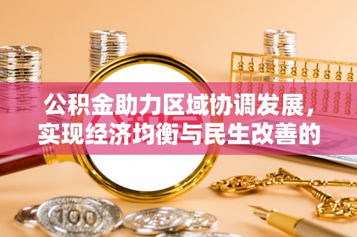 平山公积金助力区域协调发展，实现经济均衡与民生改善的新路径