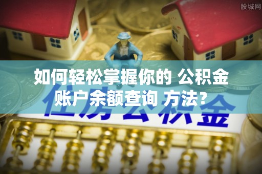 平山如何轻松掌握你的 公积金账户余额查询 方法？