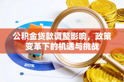 平山公积金贷款调整影响，政策变革下的机遇与挑战