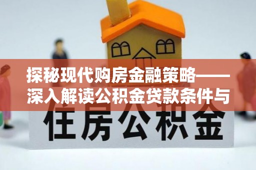 平山探秘现代购房金融策略——深入解读公积金贷款条件与优势