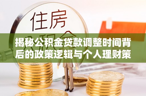 平山揭秘公积金贷款调整时间背后的政策逻辑与个人理财策略
