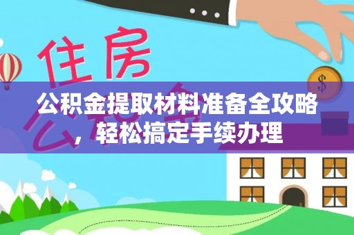 平山公积金提取材料准备全攻略，轻松搞定手续办理