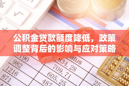 平山公积金贷款额度降低，政策调整背后的影响与应对策略