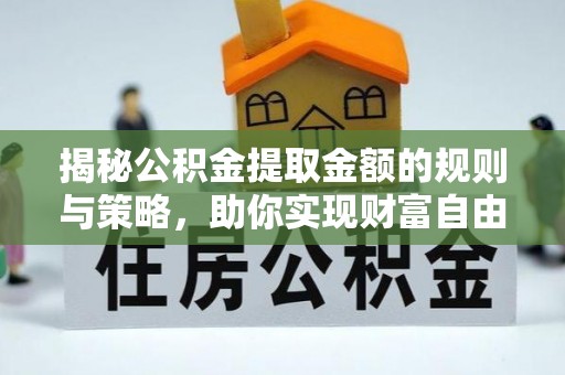 平山揭秘公积金提取金额的规则与策略，助你实现财富自由