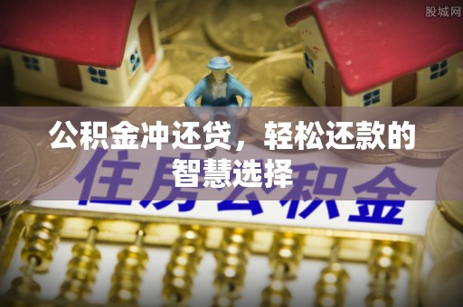 平山公积金冲还贷，轻松还款的智慧选择