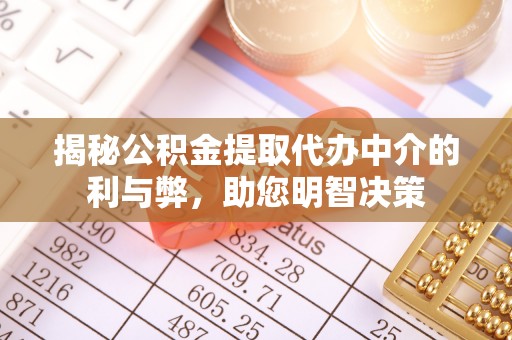 平山揭秘公积金提取代办中介的利与弊，助您明智决策