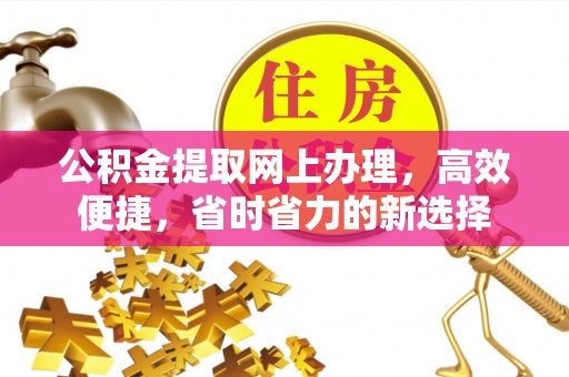 平山公积金提取网上办理，高效便捷，省时省力的新选择