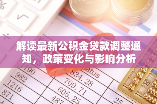 平山解读最新公积金贷款调整通知，政策变化与影响分析