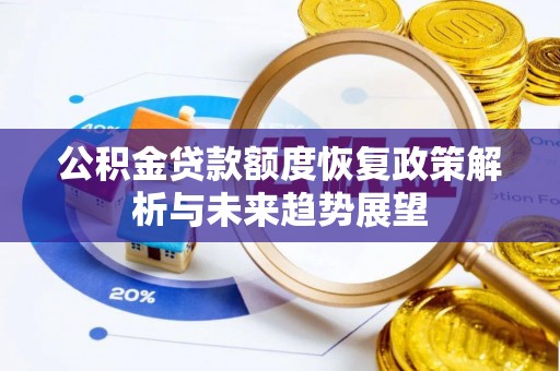 平山公积金贷款额度恢复政策解析与未来趋势展望