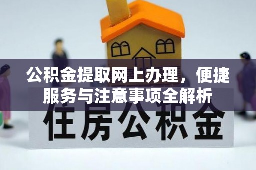 平山公积金提取网上办理，便捷服务与注意事项全解析