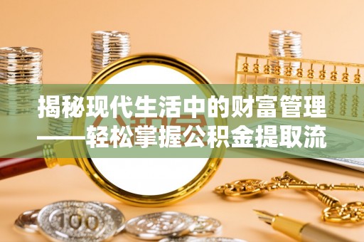 平山揭秘现代生活中的财富管理——轻松掌握公积金提取流程的艺术