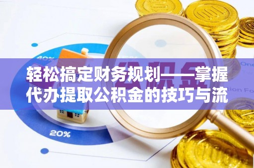 平山轻松搞定财务规划——掌握代办提取公积金的技巧与流程