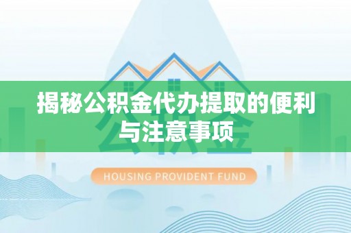 平山揭秘公积金代办提取的便利与注意事项