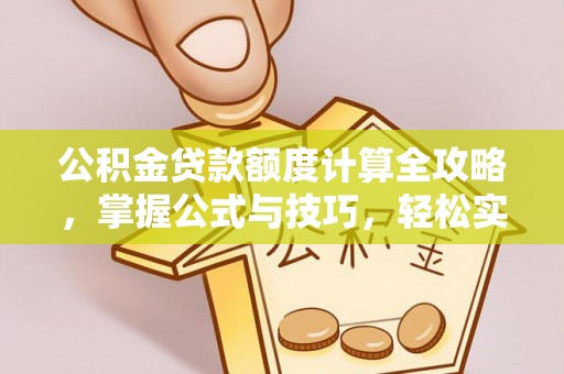 平山公积金贷款额度计算全攻略，掌握公式与技巧，轻松实现购房梦想