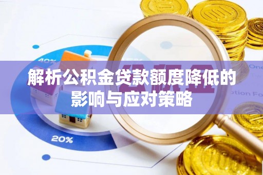 平山解析公积金贷款额度降低的影响与应对策略