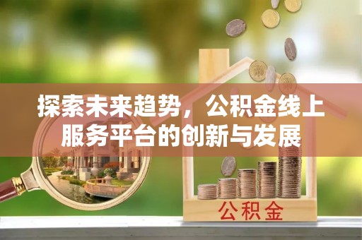 平山探索未来趋势，公积金线上服务平台的创新与发展