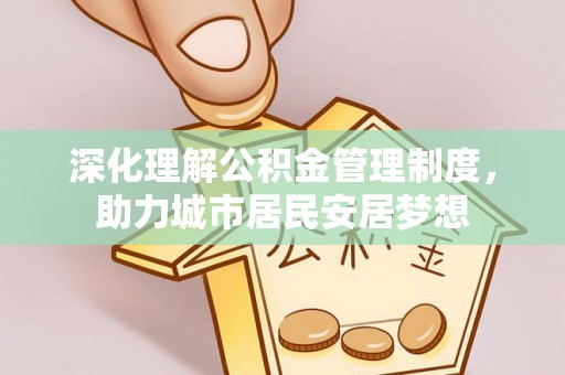 平山深化理解公积金管理制度，助力城市居民安居梦想