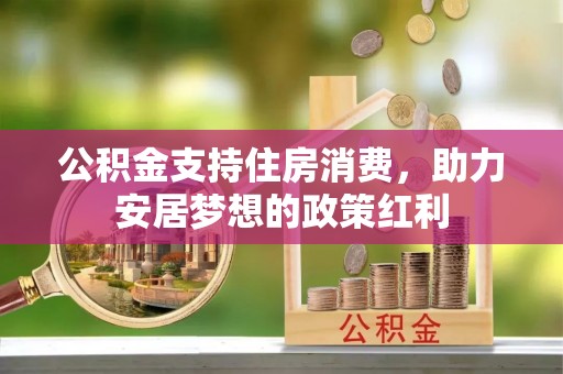 平山公积金支持住房消费，助力安居梦想的政策红利