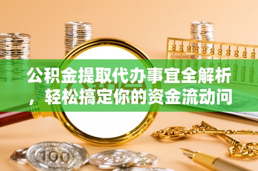 平山公积金提取代办事宜全解析，轻松搞定你的资金流动问题