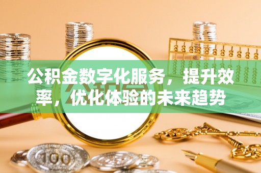 平山公积金数字化服务，提升效率，优化体验的未来趋势