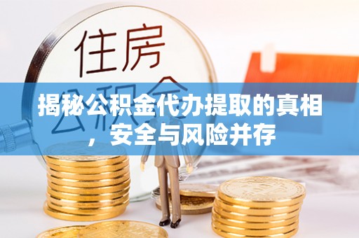 平山揭秘公积金代办提取的真相，安全与风险并存
