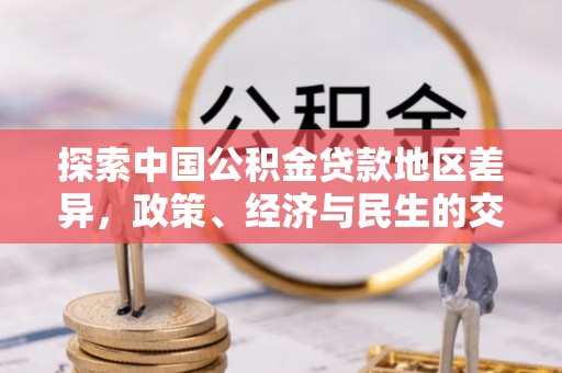 平山探索中国公积金贷款地区差异，政策、经济与民生的交织影响