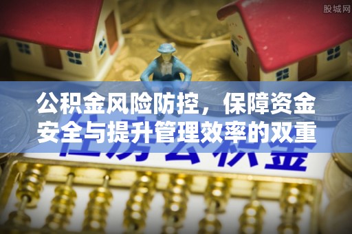 平山公积金风险防控，保障资金安全与提升管理效率的双重探索