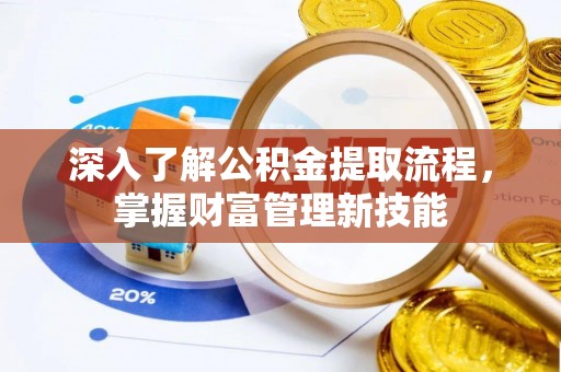 平山深入了解公积金提取流程，掌握财富管理新技能