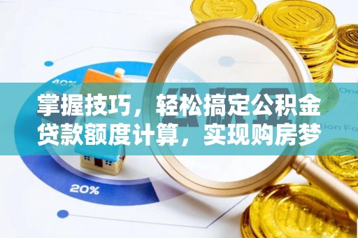 平山掌握技巧，轻松搞定公积金贷款额度计算，实现购房梦想