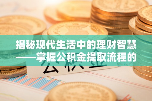 平山揭秘现代生活中的理财智慧——掌握公积金提取流程的必备指南