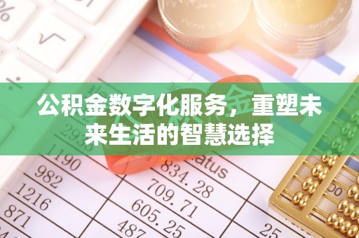 平山公积金数字化服务，重塑未来生活的智慧选择