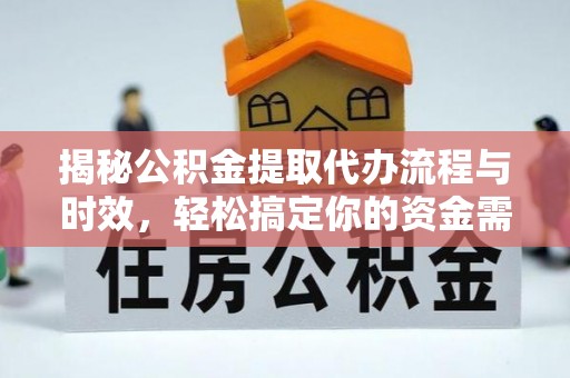 平山揭秘公积金提取代办流程与时效，轻松搞定你的资金需求
