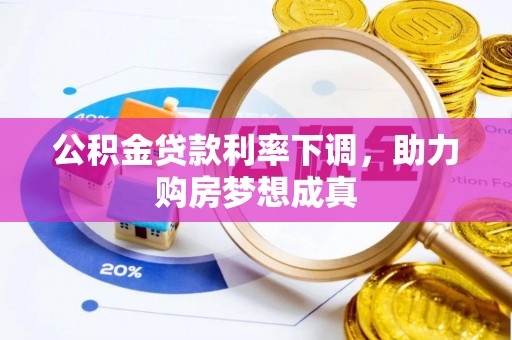 平山公积金贷款利率下调，助力购房梦想成真