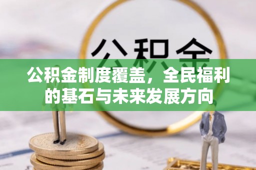 平山公积金制度覆盖，全民福利的基石与未来发展方向