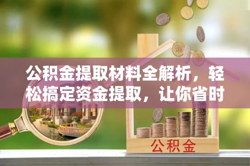 平山公积金提取材料全解析，轻松搞定资金提取，让你省时又省心