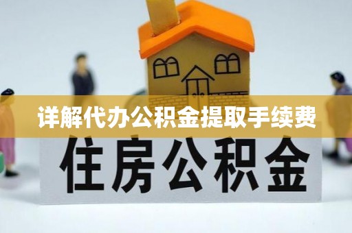 平山详解代办公积金提取手续费