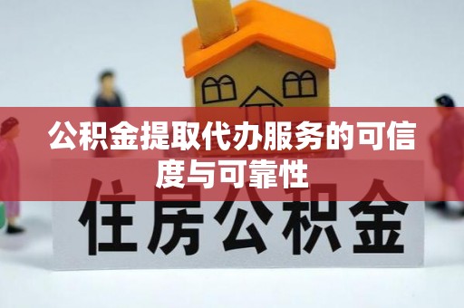 平山公积金提取代办服务的可信度与可靠性